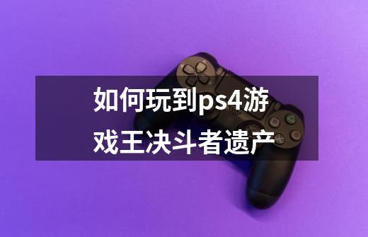 如何玩到ps4游戏王决斗者遗产-第1张-游戏信息-龙启网