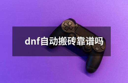 dnf自动搬砖靠谱吗-第1张-游戏信息-龙启网