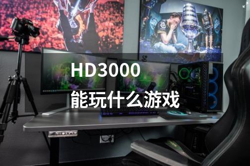 HD3000能玩什么游戏-第1张-游戏信息-龙启网