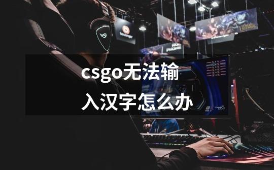 csgo无法输入汉字怎么办-第1张-游戏信息-龙启网