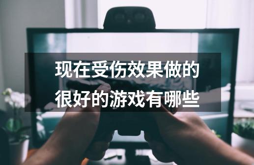 现在受伤效果做的很好的游戏有哪些-第1张-游戏信息-龙启网