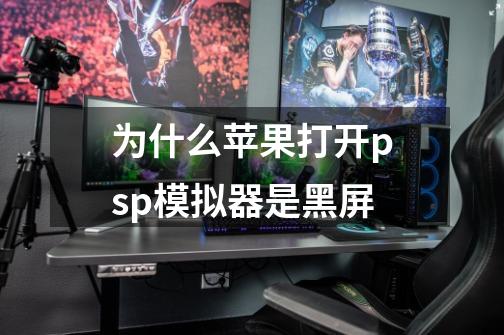 为什么苹果打开psp模拟器是黑屏-第1张-游戏信息-龙启网