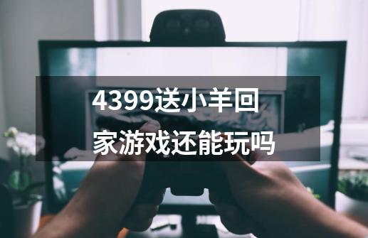 4399送小羊回家游戏还能玩吗-第1张-游戏信息-龙启网