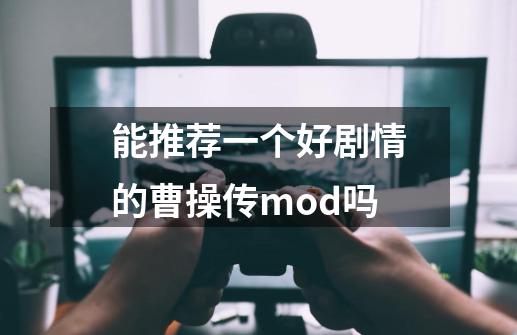 能推荐一个好剧情的曹操传mod吗-第1张-游戏信息-龙启网