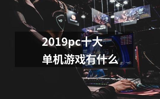 2019pc十大单机游戏有什么-第1张-游戏信息-龙启网