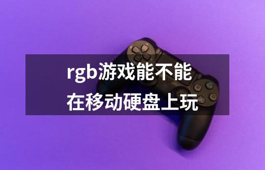 rgb游戏能不能在移动硬盘上玩-第1张-游戏信息-龙启网