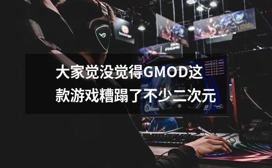 大家觉没觉得GMOD这款游戏糟蹋了不少二次元-第1张-游戏信息-龙启网