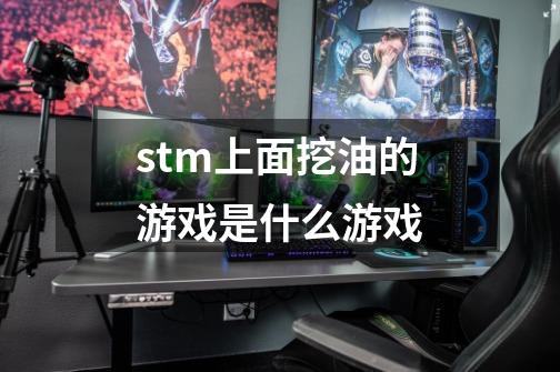 stm上面挖油的游戏是什么游戏-第1张-游戏信息-龙启网