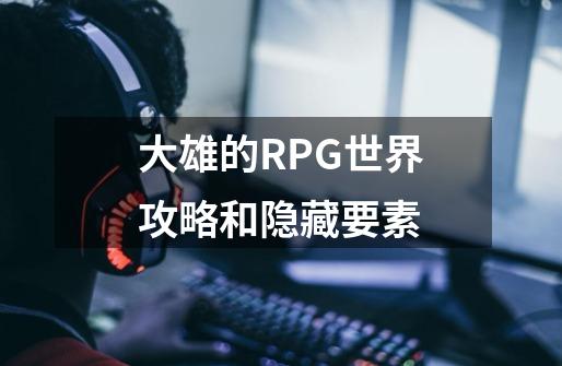 大雄的RPG世界攻略和隐藏要素-第1张-游戏信息-龙启网