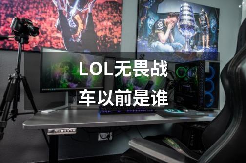 LOL无畏战车以前是谁-第1张-游戏信息-龙启网