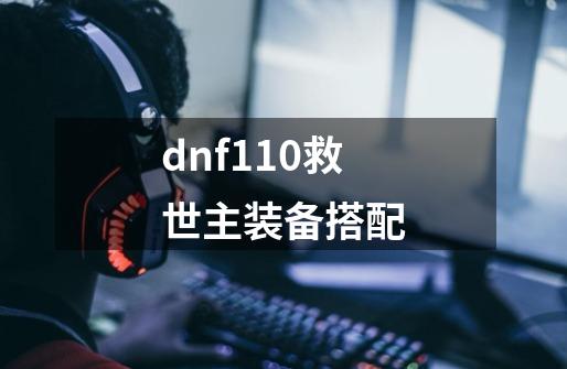 dnf110救世主装备搭配-第1张-游戏信息-龙启网