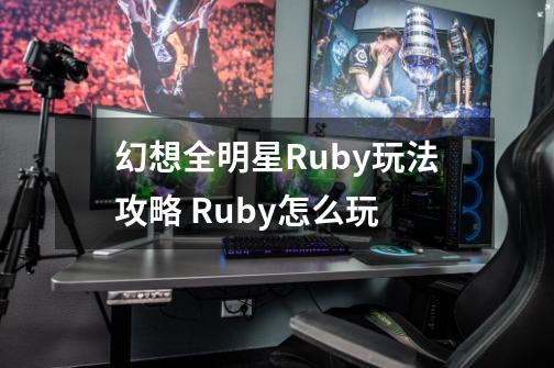 幻想全明星Ruby玩法攻略 Ruby怎么玩-第1张-游戏信息-龙启网