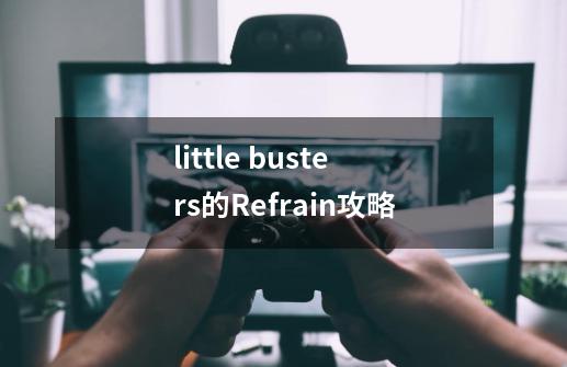 little busters的Refrain攻略-第1张-游戏信息-龙启网