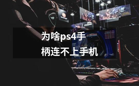 为啥ps4手柄连不上手机-第1张-游戏信息-龙启网