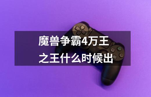 魔兽争霸4万王之王什么时候出-第1张-游戏信息-龙启网