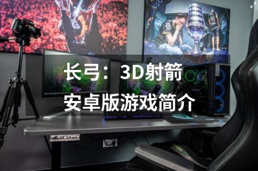 长弓：3D射箭安卓版游戏简介-第1张-游戏信息-龙启网