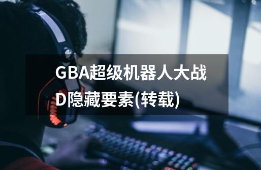 GBA超级机器人大战D隐藏要素(转载)-第1张-游戏信息-龙启网