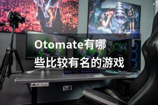 Otomate有哪些比较有名的游戏-第1张-游戏信息-龙启网