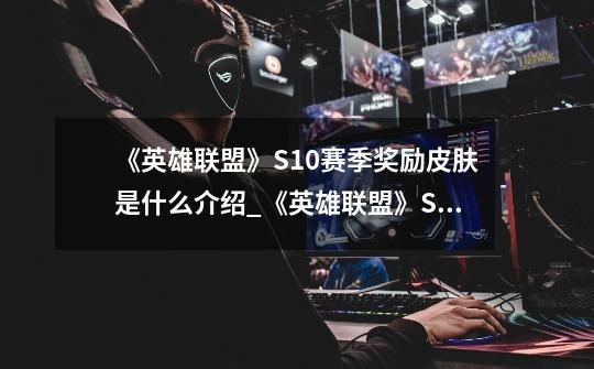 《英雄联盟》S10赛季奖励皮肤是什么介绍_《英雄联盟》S10赛季奖励皮肤是什么是什么-第1张-游戏信息-龙启网