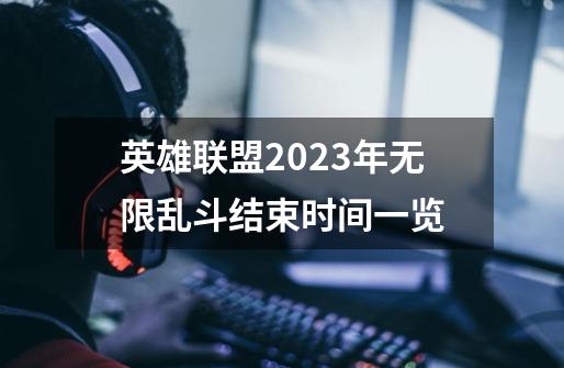 英雄联盟2023年无限乱斗结束时间一览-第1张-游戏信息-龙启网