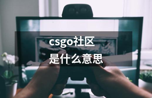 csgo社区是什么意思-第1张-游戏信息-龙启网