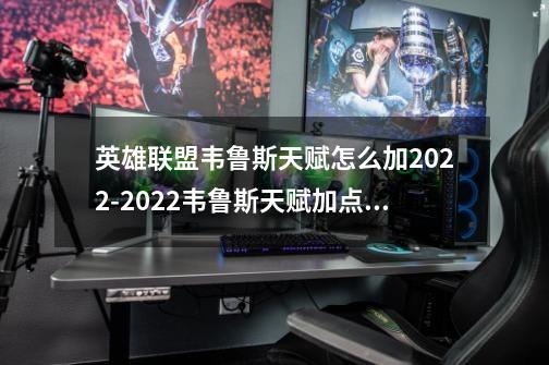 英雄联盟韦鲁斯天赋怎么加2022-2022韦鲁斯天赋加点攻略-第1张-游戏信息-龙启网