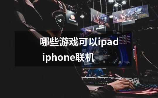 哪些游戏可以ipad iphone联机-第1张-游戏信息-龙启网