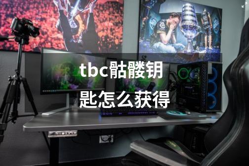 tbc骷髅钥匙怎么获得-第1张-游戏信息-龙启网