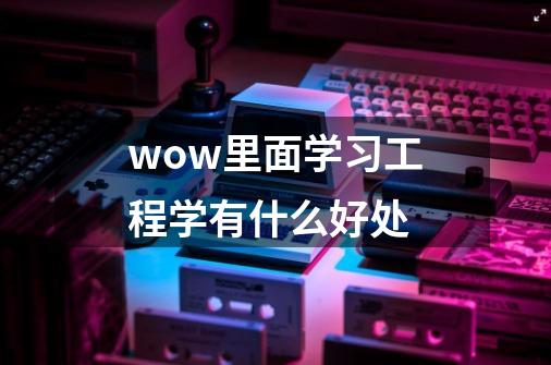 wow里面学习工程学有什么好处-第1张-游戏信息-龙启网