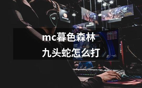 mc暮色森林九头蛇怎么打-第1张-游戏信息-龙启网