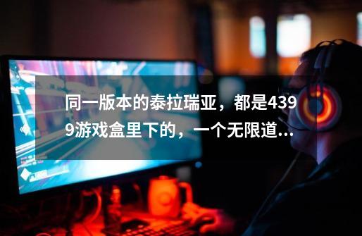 同一版本的泰拉瑞亚，都是4399游戏盒里下的，一个无限道具版，一个正常版 为什么连不了机，版本都一-第1张-游戏信息-龙启网