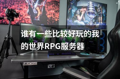 谁有一些比较好玩的我的世界RPG服务器-第1张-游戏信息-龙启网