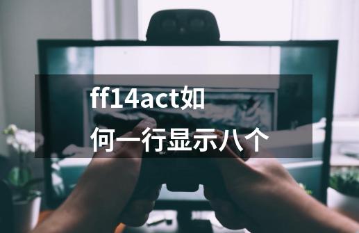 ff14act如何一行显示八个-第1张-游戏信息-龙启网