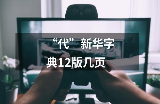 “代”新华字典12版几页-第1张-游戏信息-龙启网