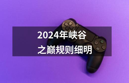 2024年峡谷之巅规则细明-第1张-游戏信息-龙启网