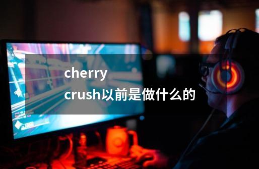 cherry crush以前是做什么的-第1张-游戏信息-龙启网