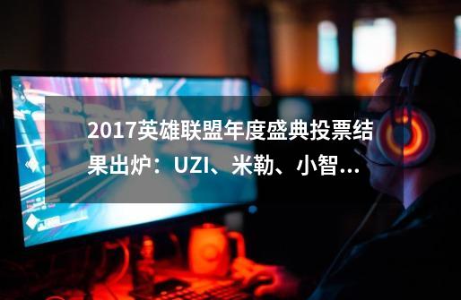 2017英雄联盟年度盛典投票结果出炉：UZI、米勒、小智分别摘冠！-第1张-游戏信息-龙启网