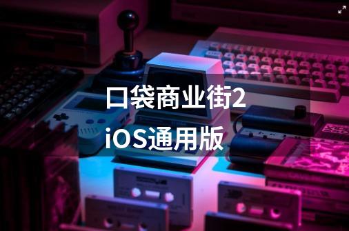 口袋商业街2iOS通用版-第1张-游戏信息-龙启网