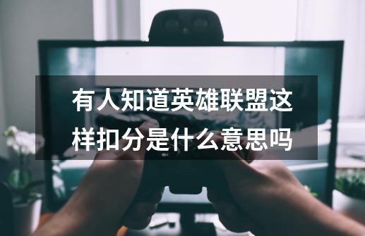 有人知道英雄联盟这样扣分是什么意思吗-第1张-游戏信息-龙启网