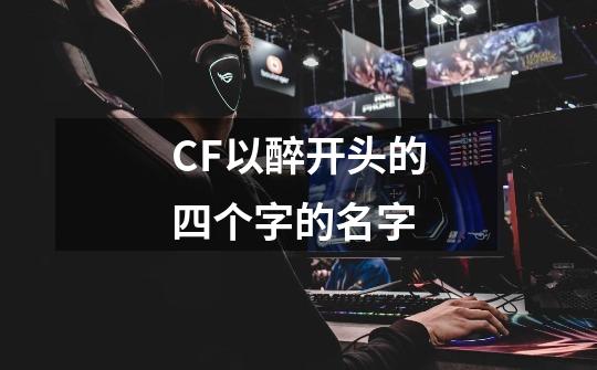 CF以醉开头的四个字的名字-第1张-游戏信息-龙启网