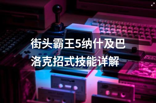 街头霸王5纳什及巴洛克招式技能详解-第1张-游戏信息-龙启网