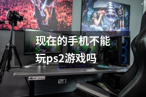 现在的手机不能玩ps2游戏吗-第1张-游戏信息-龙启网