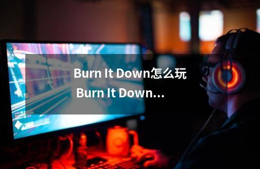 Burn It Down怎么玩 Burn It Down怎么操作简单攻略-第1张-游戏信息-龙启网