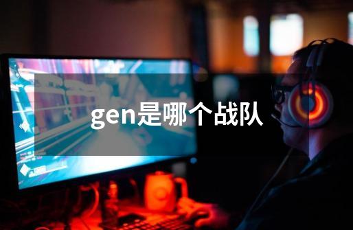 gen是哪个战队-第1张-游戏信息-龙启网