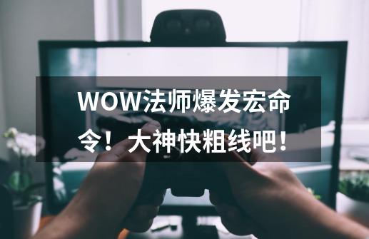 WOW法师爆发宏命令！大神快粗线吧！-第1张-游戏信息-龙启网