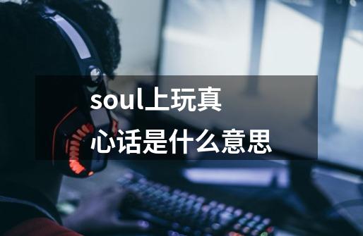 soul上玩真心话是什么意思-第1张-游戏信息-龙启网