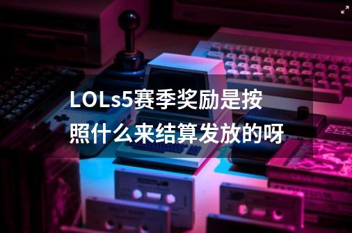 LOLs5赛季奖励是按照什么来结算发放的呀-第1张-游戏信息-龙启网