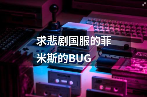 求悲剧国服的菲米斯的BUG-第1张-游戏信息-龙启网