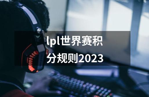 lpl世界赛积分规则2023-第1张-游戏信息-龙启网