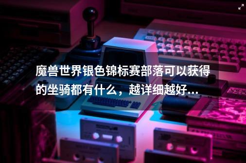 魔兽世界银色锦标赛部落可以获得的坐骑都有什么，越详细越好。-第1张-游戏信息-龙启网